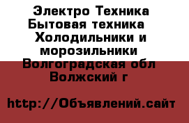 Электро-Техника Бытовая техника - Холодильники и морозильники. Волгоградская обл.,Волжский г.